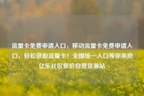 流量卡免费申请入口，移动流量卡免费申请入口，轻松获取流量卡！全国统一入口等你来抢亿乐社区低价自营货源站